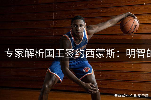 专家解析国王签约西蒙斯：明智的低风险投资