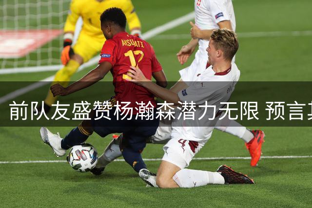 前队友盛赞杨瀚森潜力无限 预言其将成为NBA新星
